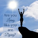 Are you living like you are dying?